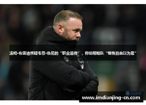 汤姆·布雷迪质疑韦恩·鲁尼的“职业道德”，称伯明翰队“懒惰且自以为是”