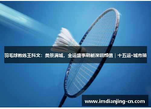 羽毛球教练王科文：美景满城，全运盛事刷新深圳颜值｜十五运·城市策