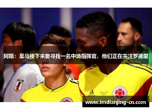 阿斯：皇马接下来要寻找一名中场指挥官，他们正在关注罗德里
