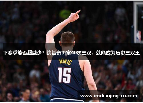 下赛季能否超威少？约基奇再拿40次三双，就能成为历史三双王